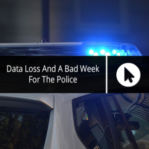 Data Loss And A Bad Week For The Police
